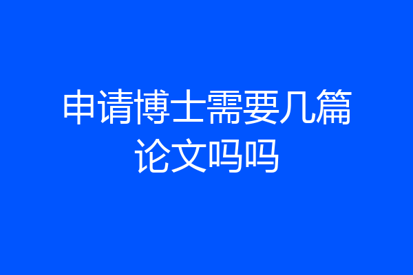 申请博士需要几篇论文吗吗