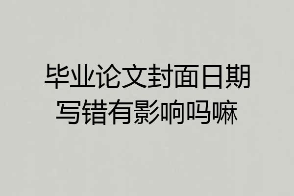毕业论文封面日期写错有影响吗嘛