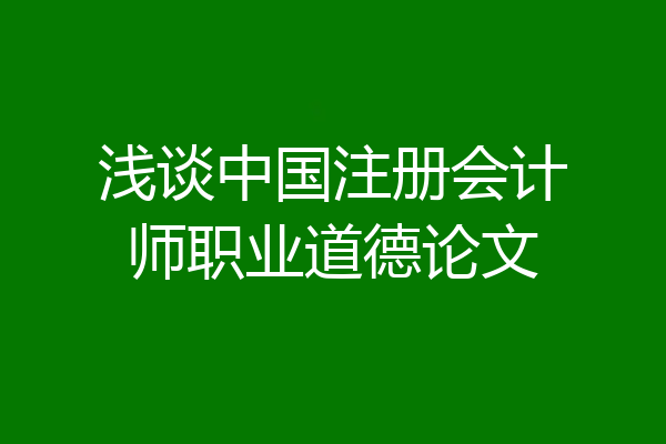 浅谈中国注册会计师职业道德论文