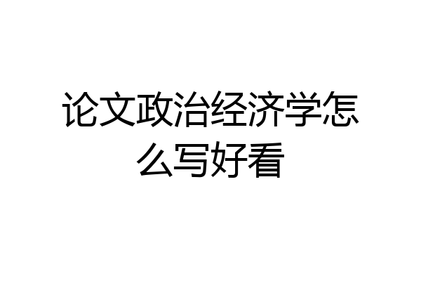 论文政治经济学怎么写好看