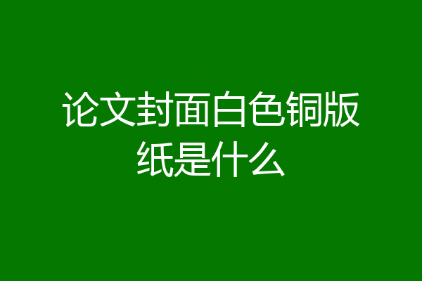 论文封面白色铜版纸是什么
