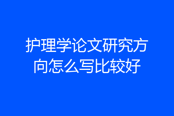 护理学论文研究方向怎么写比较好