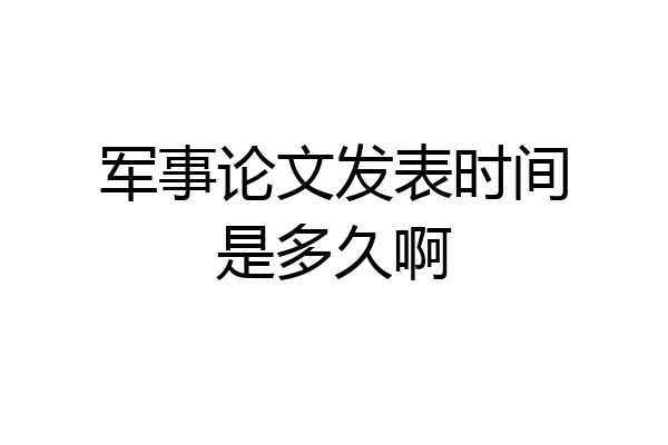 军事论文发表时间是多久啊