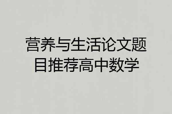 营养与生活论文题目推荐高中数学