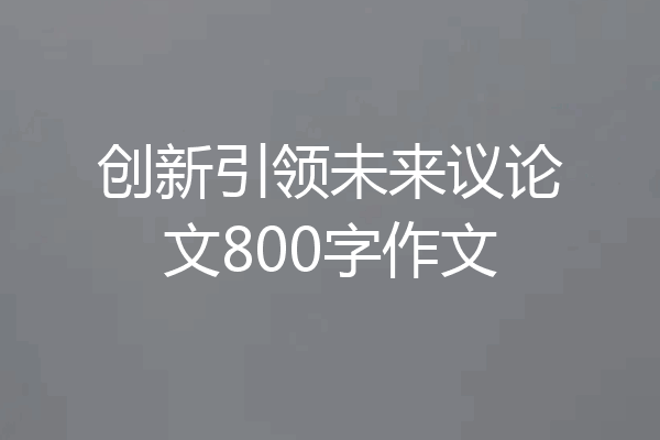创新引领未来议论文800字作文