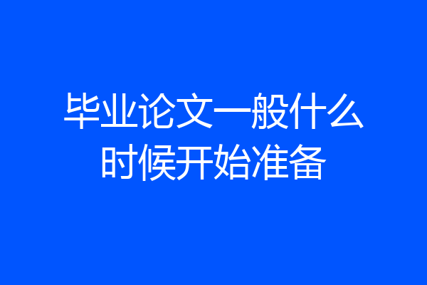 毕业论文一般什么时候开始准备