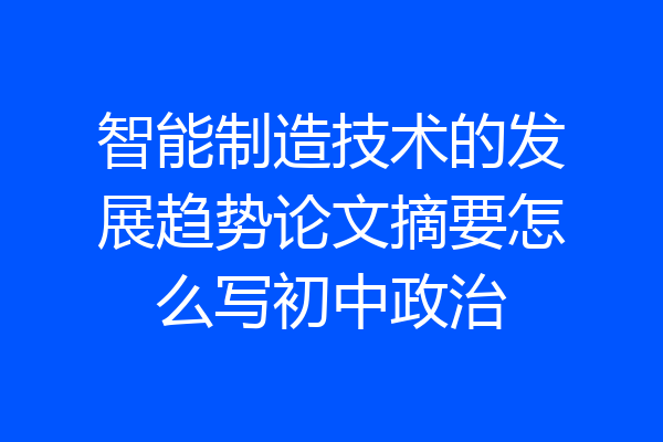 智能制造技术的发展趋势论文摘要怎么写初中政治