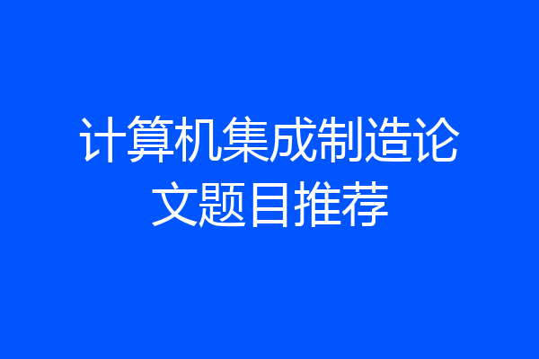 计算机集成制造论文题目推荐