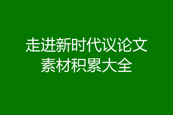 走进新时代议论文素材积累大全