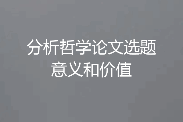 分析哲学论文选题意义和价值