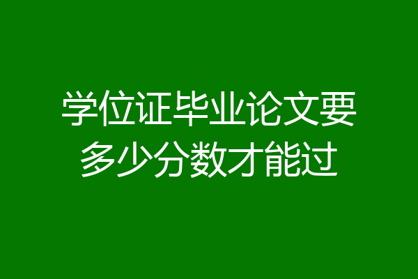 学位证毕业论文要多少分数才能过