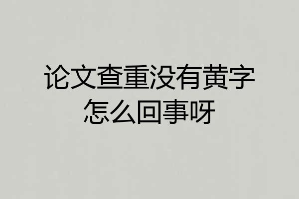 论文查重没有黄字怎么回事呀