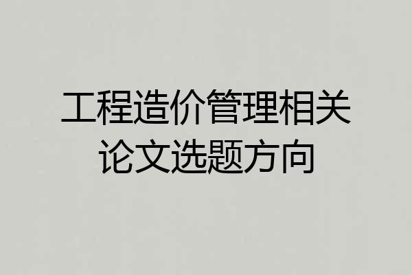 工程造价管理相关论文选题方向