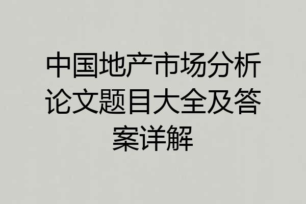 中国地产市场分析论文题目大全及答案详解