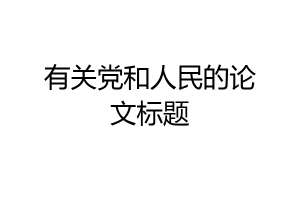 有关党和人民的论文标题