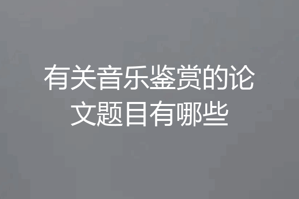 有关音乐鉴赏的论文题目有哪些