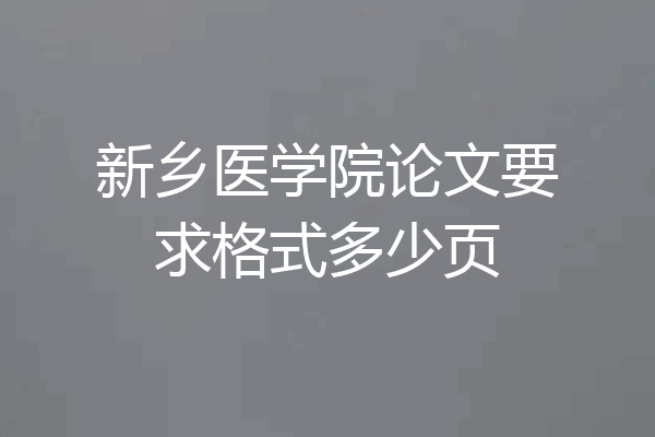 新乡医学院论文要求格式多少页