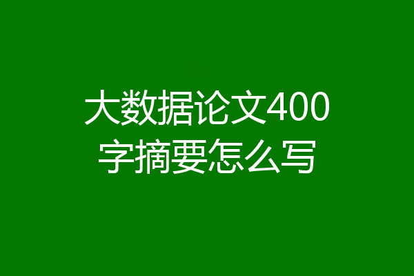 大数据论文400字摘要怎么写