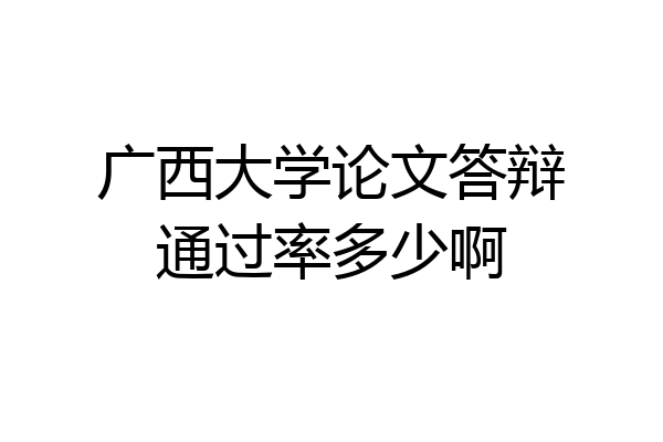 广西大学论文答辩通过率多少啊