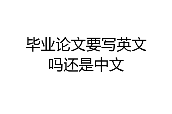 毕业论文要写英文吗还是中文