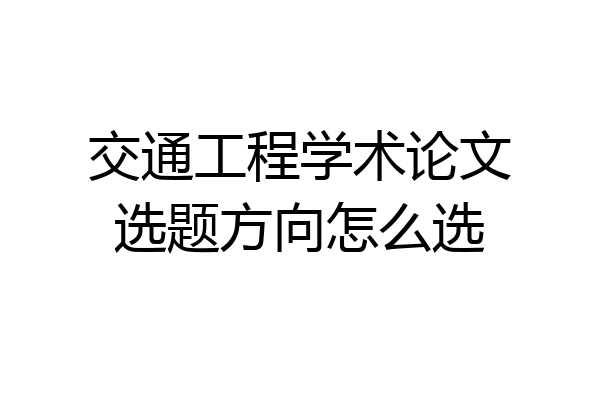 交通工程学术论文选题方向怎么选