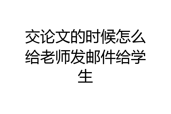 交论文的时候怎么给老师发邮件给学生