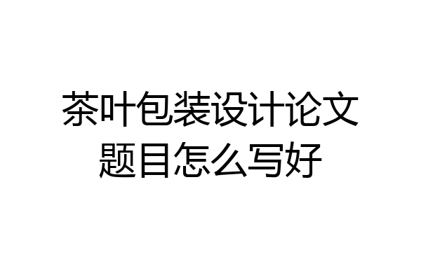 茶叶包装设计论文题目怎么写好