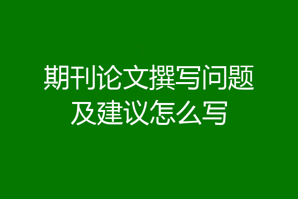 期刊论文撰写问题及建议怎么写