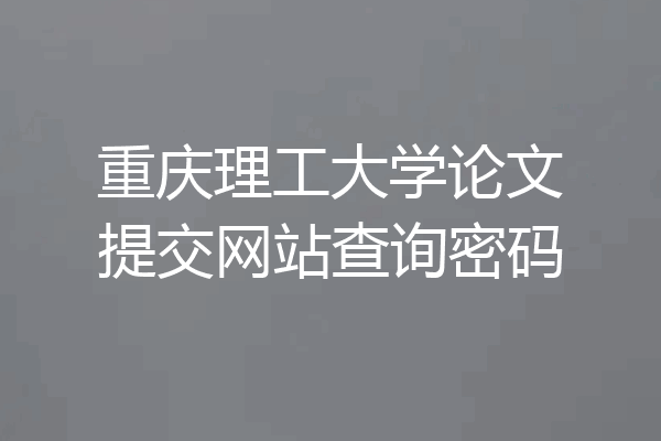 重庆理工大学论文提交网站查询密码