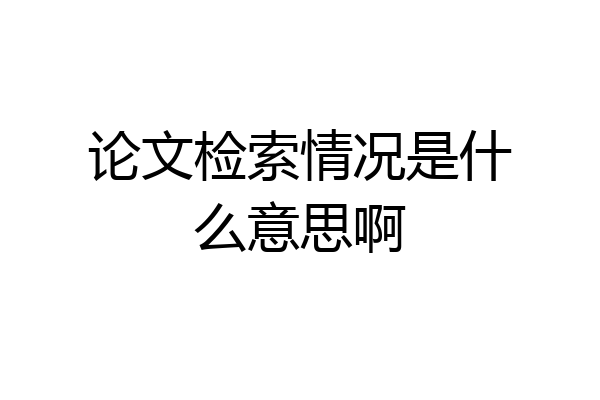 论文检索情况是什么意思啊