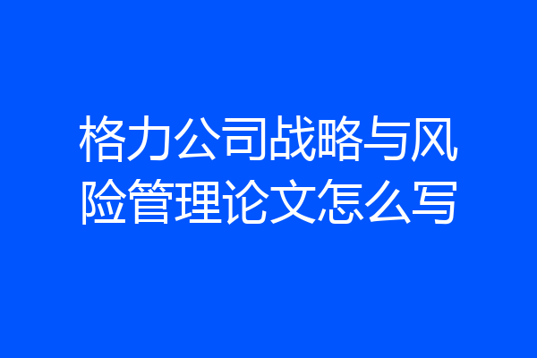 格力公司战略与风险管理论文怎么写