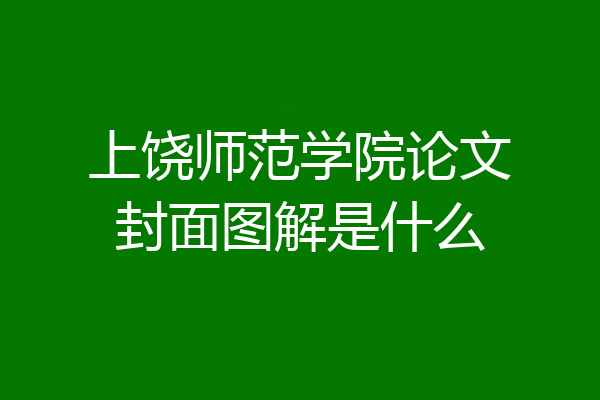 上饶师范学院论文封面图解是什么