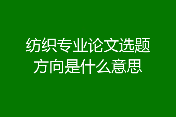 纺织专业论文选题方向是什么意思