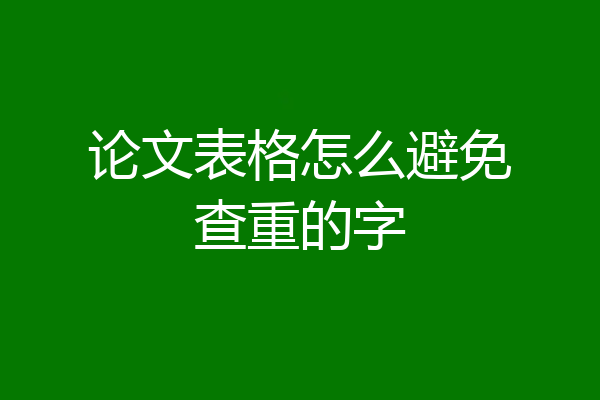 论文表格怎么避免查重的字