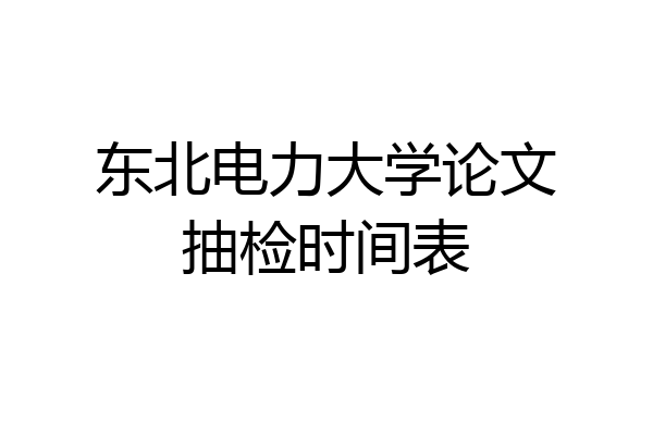 东北电力大学论文抽检时间表