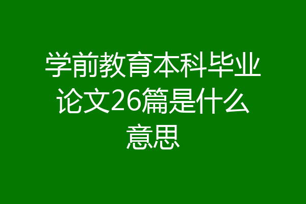 学前教育本科毕业论文26篇是什么意思