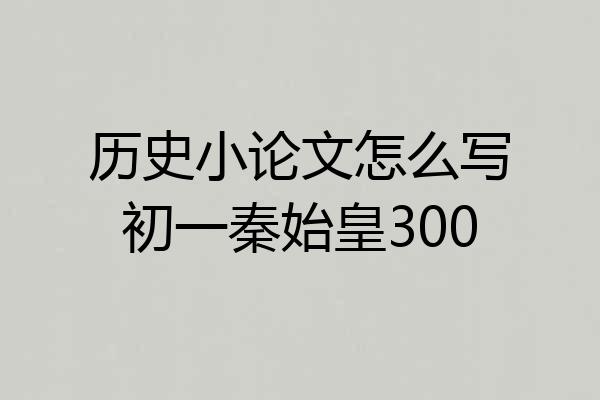 历史小论文怎么写初一秦始皇300