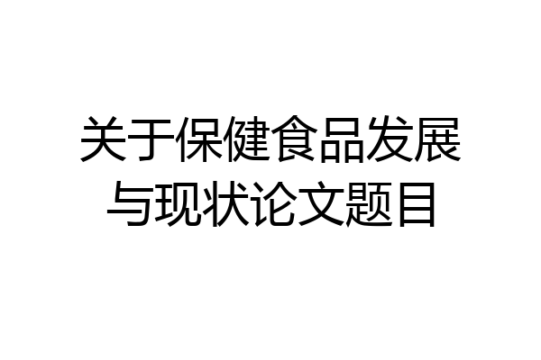 关于保健食品发展与现状论文题目