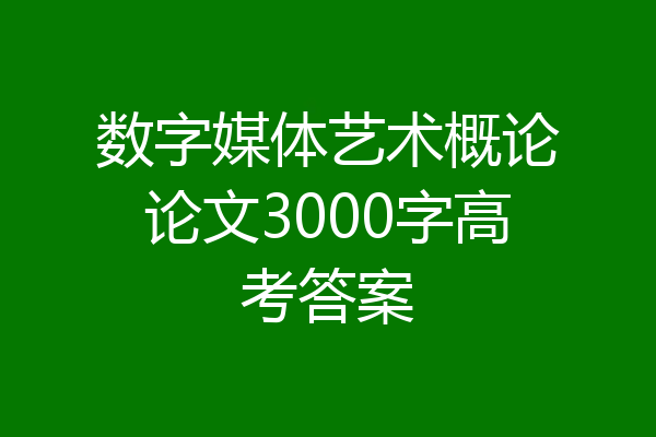 数字媒体艺术概论论文3000字高考答案
