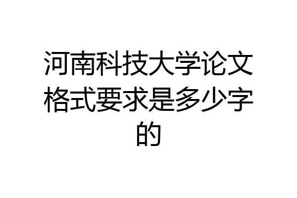 河南科技大学论文格式要求是多少字的