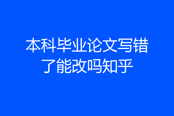 本科毕业论文写错了能改吗知乎