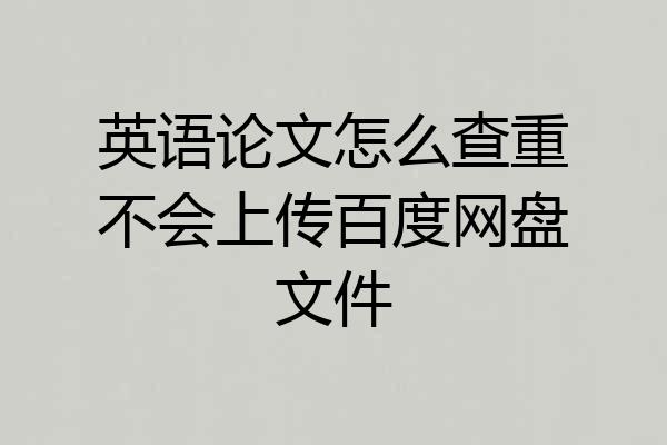 英语论文怎么查重不会上传百度网盘文件