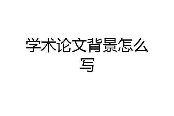 学术论文背景怎么写