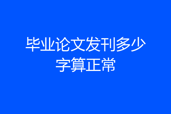 毕业论文发刊多少字算正常