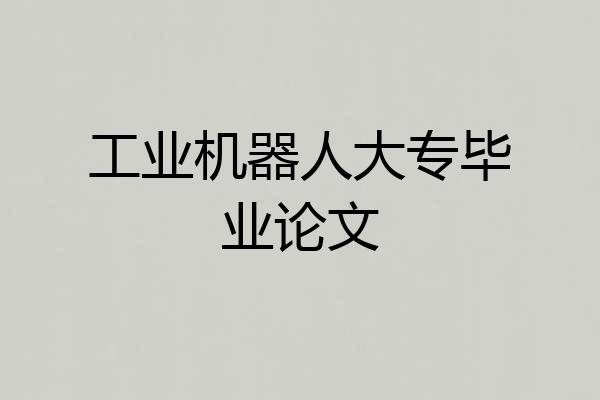 工业机器人大专毕业论文