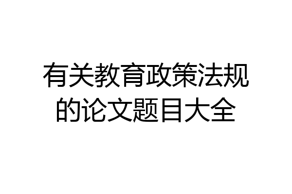 有关教育政策法规的论文题目大全
