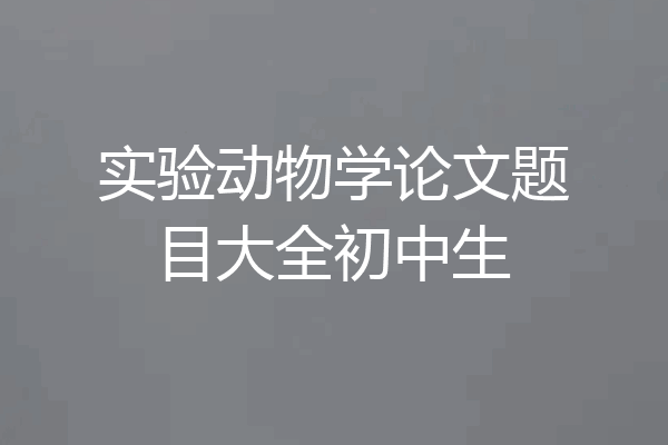 实验动物学论文题目大全初中生