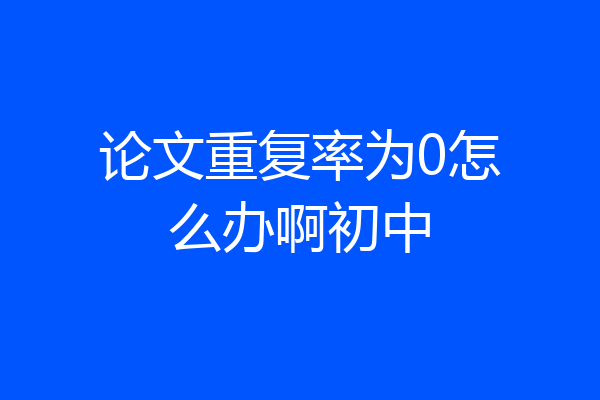 论文重复率为0怎么办啊初中