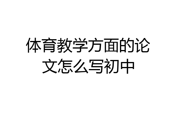 体育教学方面的论文怎么写初中