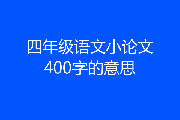 四年级语文小论文400字的意思